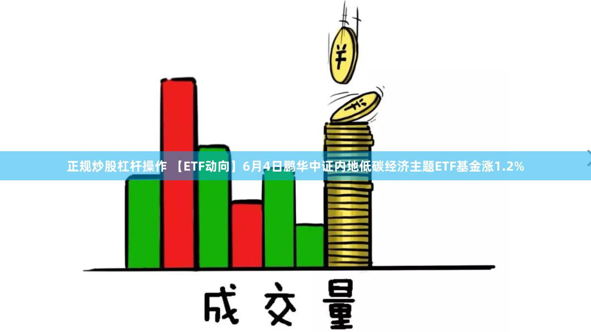 正规炒股杠杆操作 【ETF动向】6月4日鹏华中证内地低碳经济主题ETF基金涨1.2%