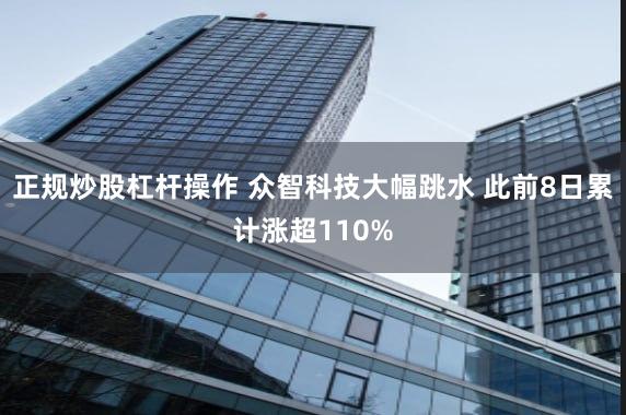 正规炒股杠杆操作 众智科技大幅跳水 此前8日累计涨超110%