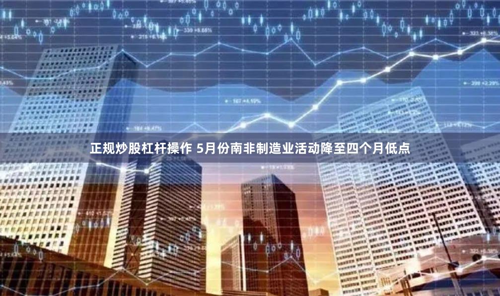 正规炒股杠杆操作 5月份南非制造业活动降至四个月低点