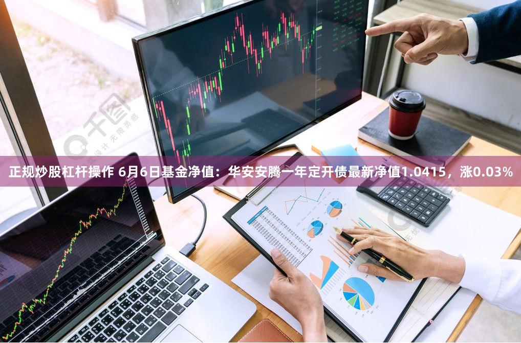 正规炒股杠杆操作 6月6日基金净值：华安安腾一年定开债最新净值1.0415，涨0.03%