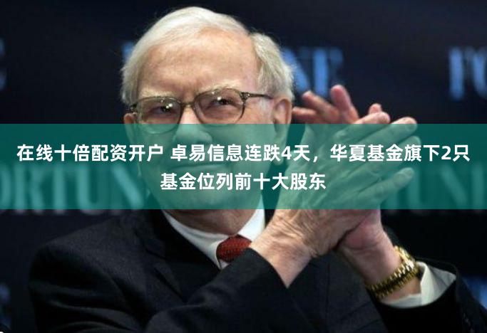 在线十倍配资开户 卓易信息连跌4天，华夏基金旗下2只基金位列前十大股东