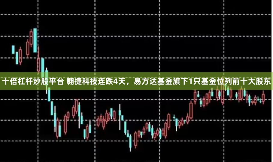 十倍杠杆炒股平台 翱捷科技连跌4天，易方达基金旗下1只基金位列前十大股东