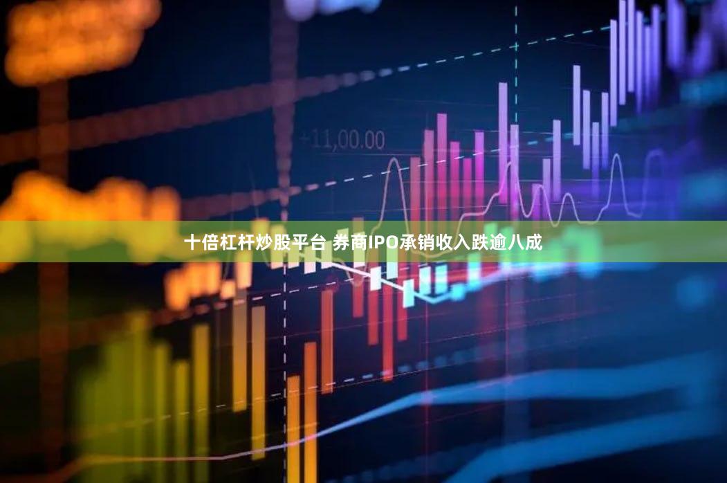 十倍杠杆炒股平台 券商IPO承销收入跌逾八成