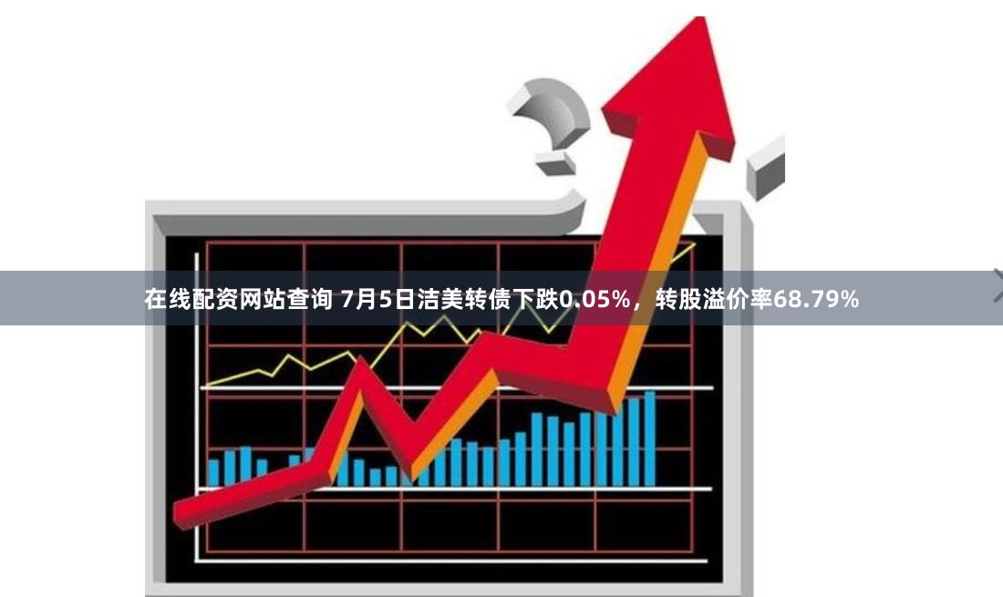 在线配资网站查询 7月5日洁美转债下跌0.05%，转股溢价率68.79%