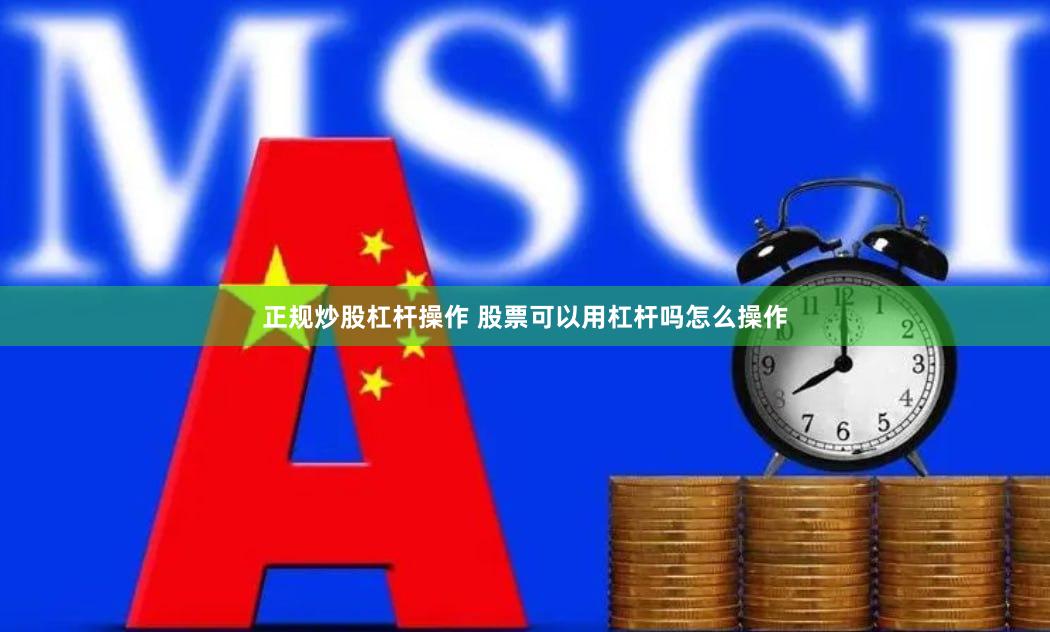 正规炒股杠杆操作 股票可以用杠杆吗怎么操作