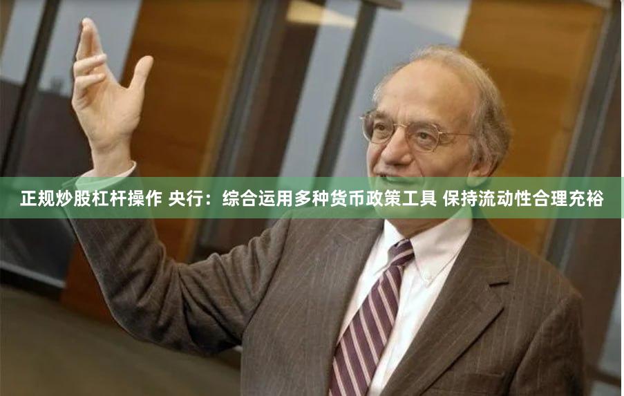 正规炒股杠杆操作 央行：综合运用多种货币政策工具 保持流动性合理充裕