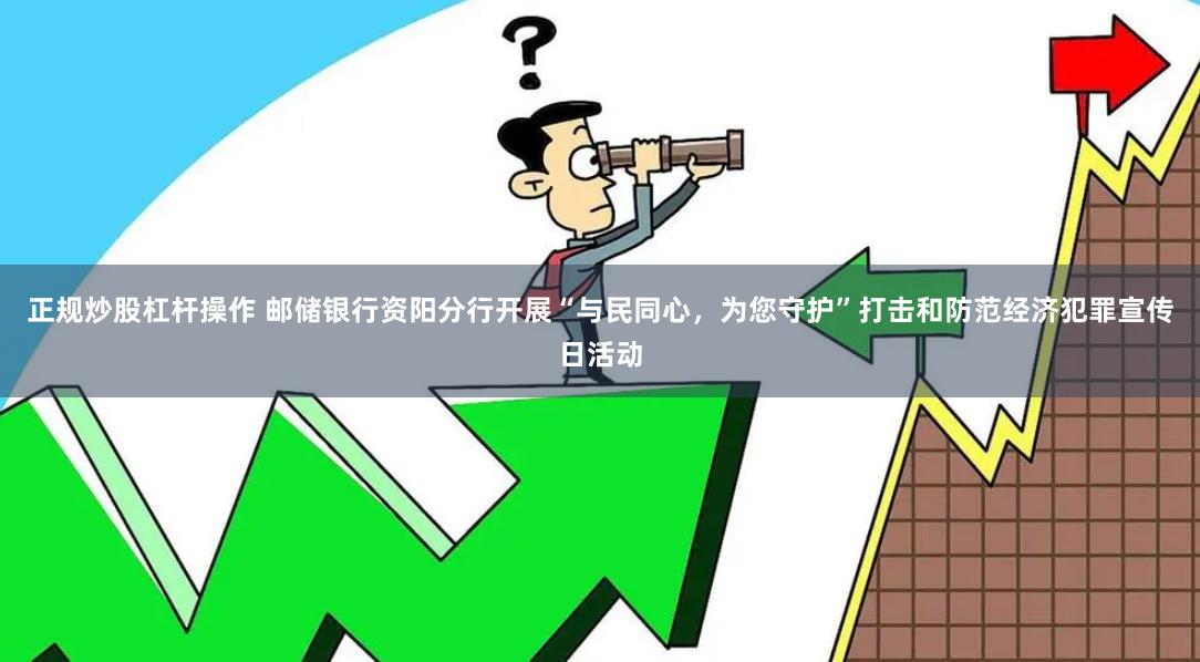正规炒股杠杆操作 邮储银行资阳分行开展“与民同心，为您守护”打击和防范经济犯罪宣传日活动