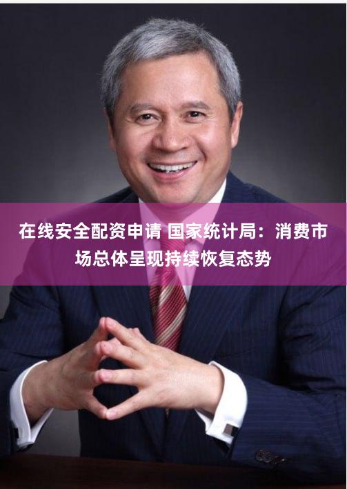 在线安全配资申请 国家统计局：消费市场总体呈现持续恢复态势