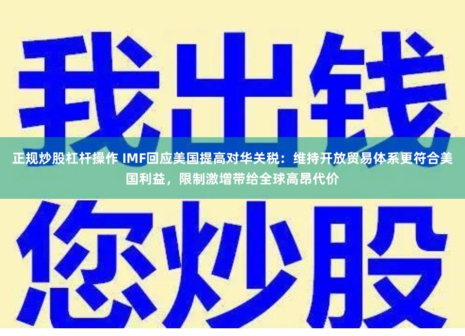正规炒股杠杆操作 IMF回应美国提高对华关税：维持开放贸易体系更符合美国利益，限制激增带给全球高昂代价