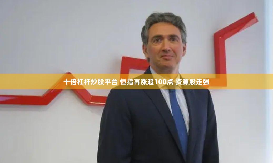 十倍杠杆炒股平台 恒指再涨超100点 资源股走强