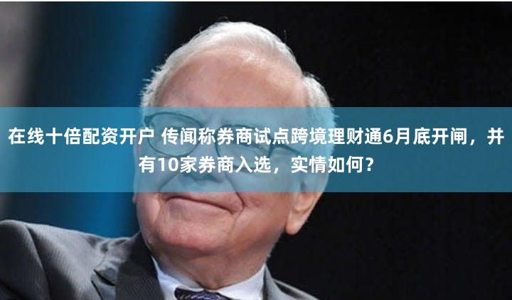 在线十倍配资开户 传闻称券商试点跨境理财通6月底开闸，并有10家券商入选，实情如何？