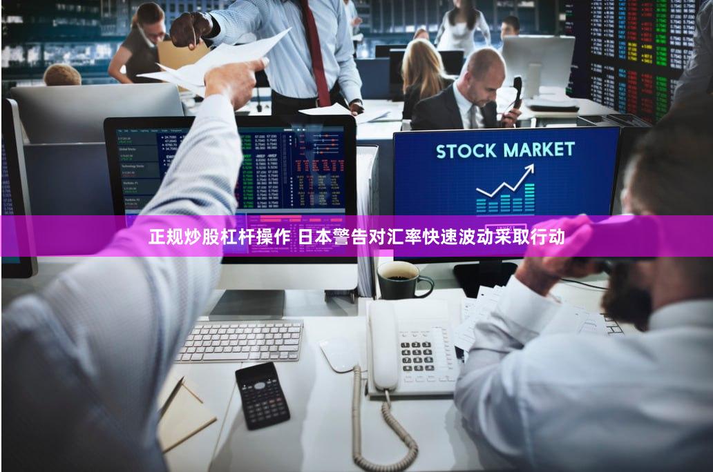 正规炒股杠杆操作 日本警告对汇率快速波动采取行动