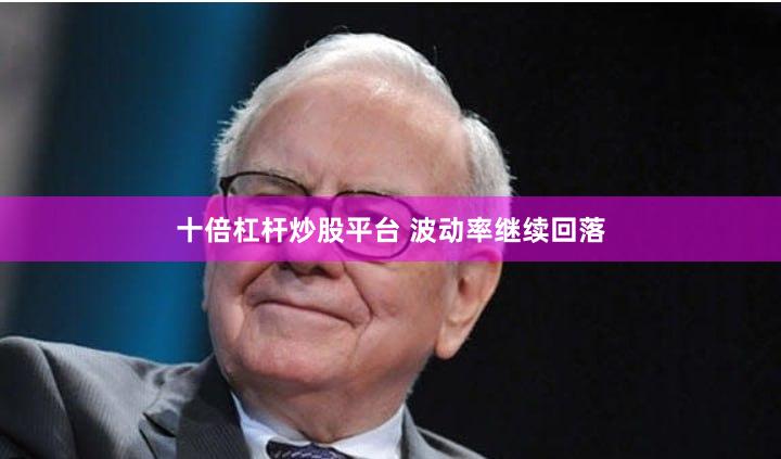 十倍杠杆炒股平台 波动率继续回落