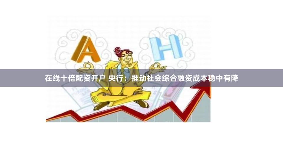 在线十倍配资开户 央行：推动社会综合融资成本稳中有降