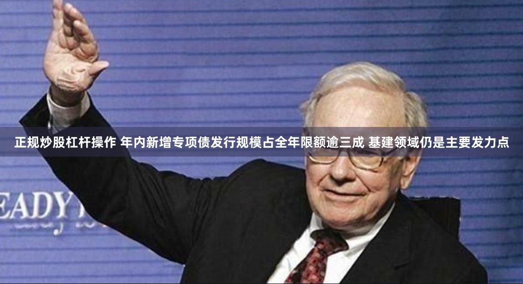 正规炒股杠杆操作 年内新增专项债发行规模占全年限额逾三成 基建领域仍是主要发力点
