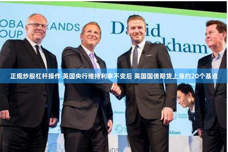 正规炒股杠杆操作 英国央行维持利率不变后 英国国债期货上涨约20个基点
