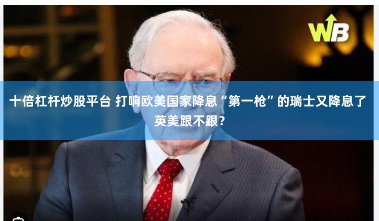 十倍杠杆炒股平台 打响欧美国家降息“第一枪”的瑞士又降息了 英美跟不跟？