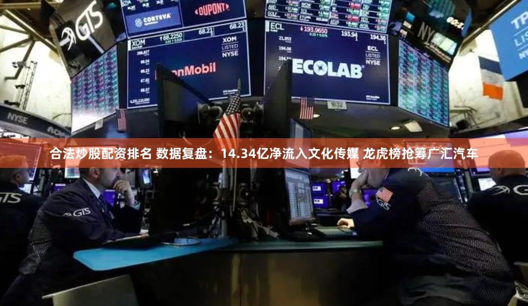 合法炒股配资排名 数据复盘：14.34亿净流入文化传媒 龙虎榜抢筹广汇汽车