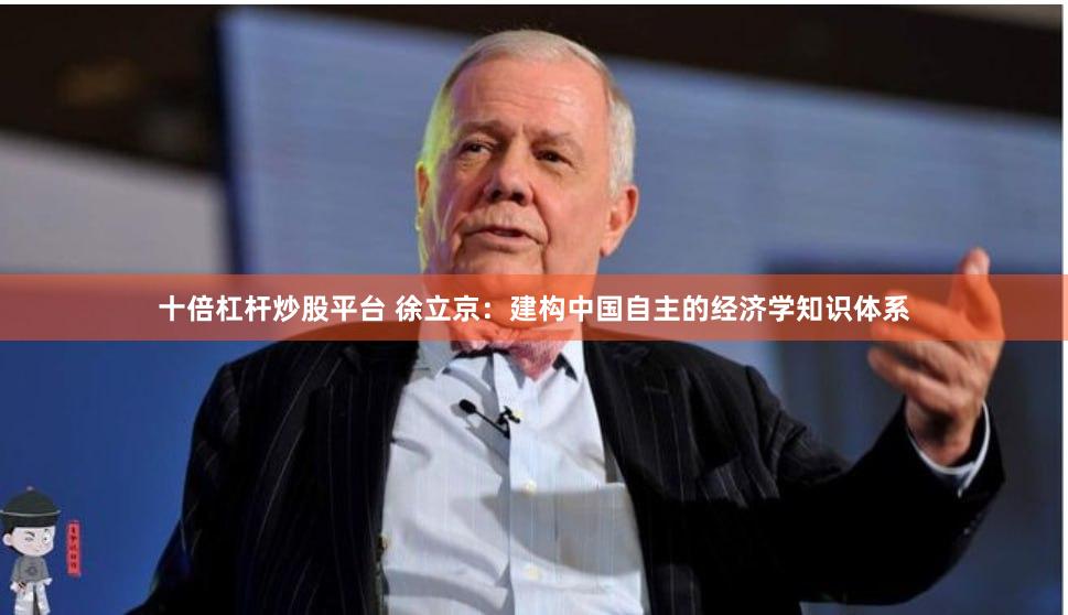 十倍杠杆炒股平台 徐立京：建构中国自主的经济学知识体系