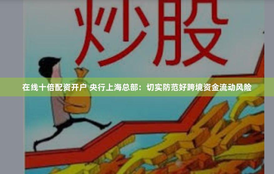 在线十倍配资开户 央行上海总部：切实防范好跨境资金流动风险