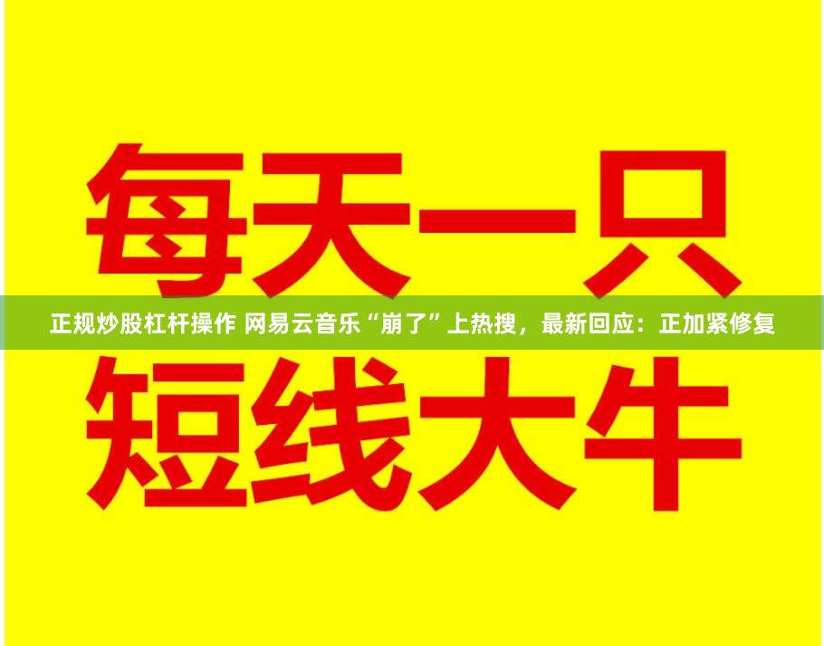 正规炒股杠杆操作 网易云音乐“崩了”上热搜，最新回应：正加紧修复