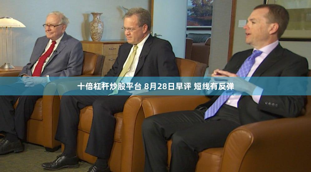 十倍杠杆炒股平台 8月28日早评 短线有反弹