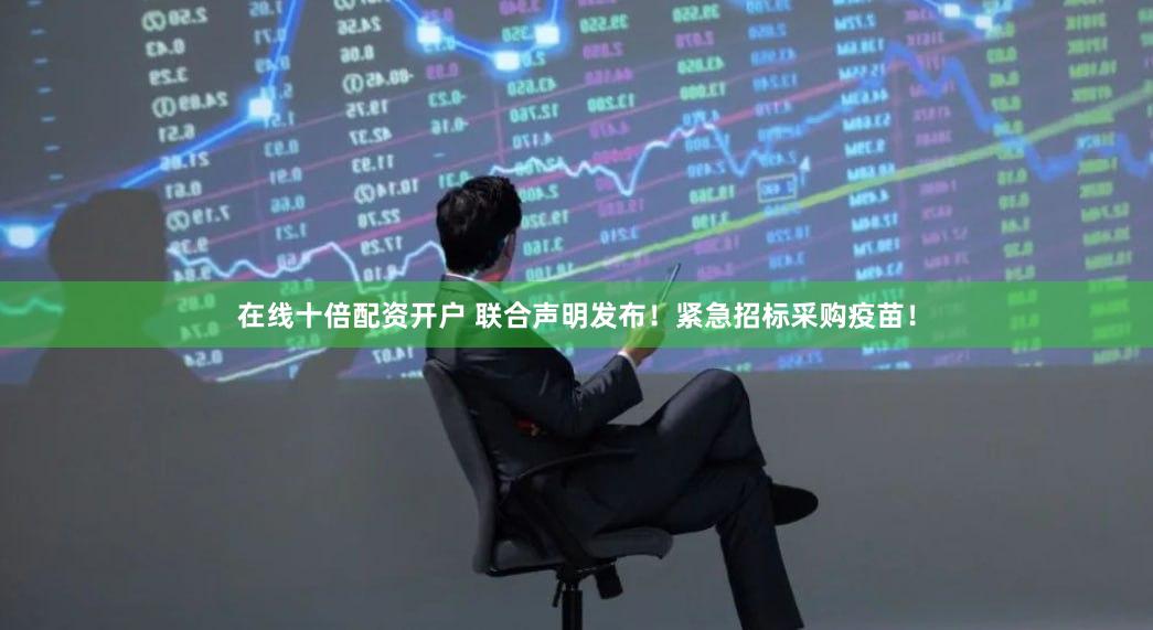 在线十倍配资开户 联合声明发布！紧急招标采购疫苗！