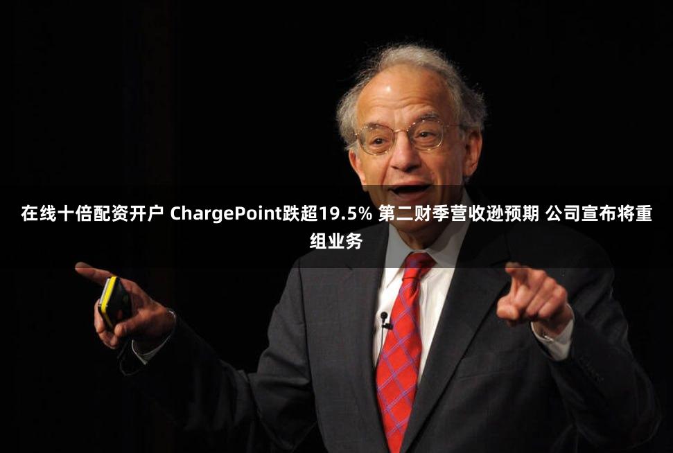 在线十倍配资开户 ChargePoint跌超19.5% 第二财季营收逊预期 公司宣布将重组业务