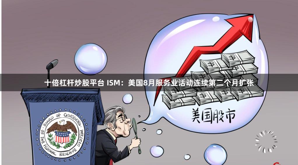 十倍杠杆炒股平台 ISM：美国8月服务业活动连续第二个月扩张