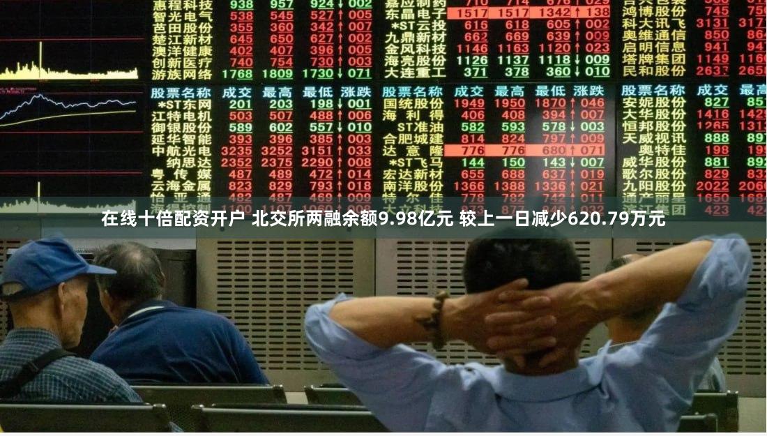 在线十倍配资开户 北交所两融余额9.98亿元 较上一日减少620.79万元