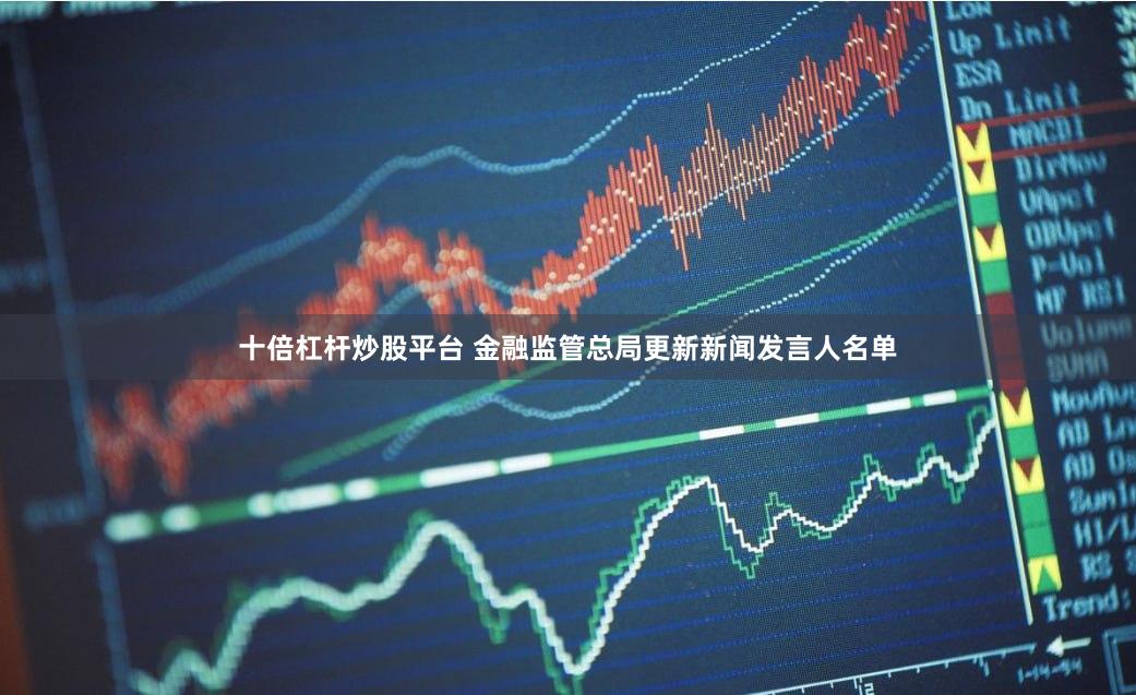 十倍杠杆炒股平台 金融监管总局更新新闻发言人名单