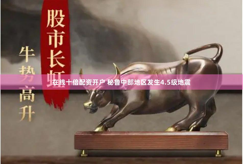 在线十倍配资开户 秘鲁中部地区发生4.5级地震