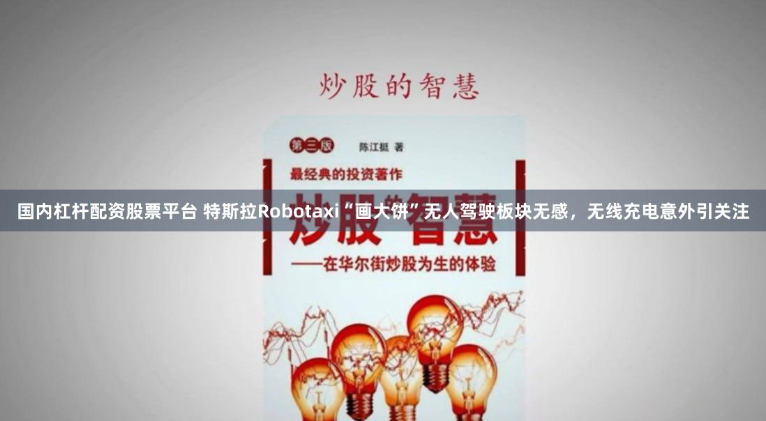 国内杠杆配资股票平台 特斯拉Robotaxi“画大饼”无人驾驶板块无感，无线充电意外引关注
