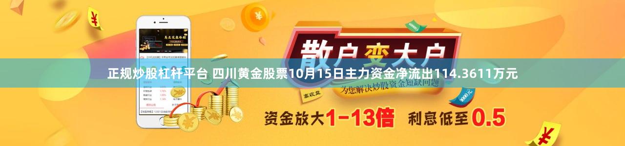正规炒股杠杆平台 四川黄金股票10月15日主力资金净流出114.3611万元