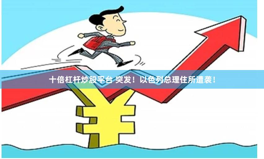 十倍杠杆炒股平台 突发！以色列总理住所遭袭！