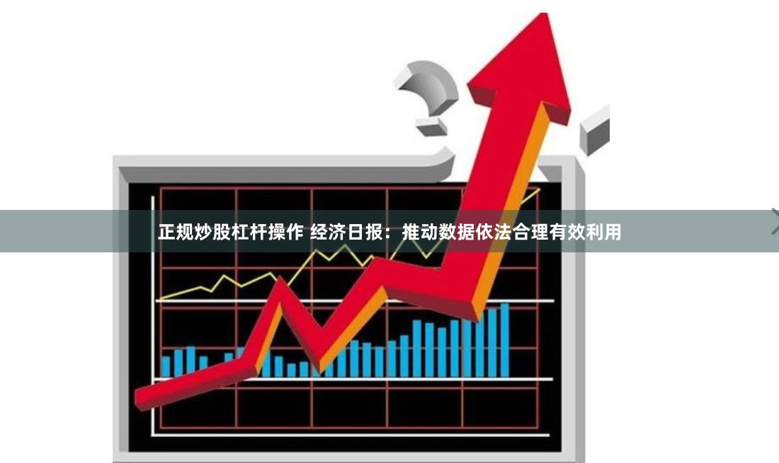 正规炒股杠杆操作 经济日报：推动数据依法合理有效利用