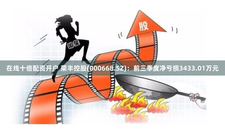 在线十倍配资开户 荣丰控股(000668.SZ)：前三季度净亏损3433.01万元