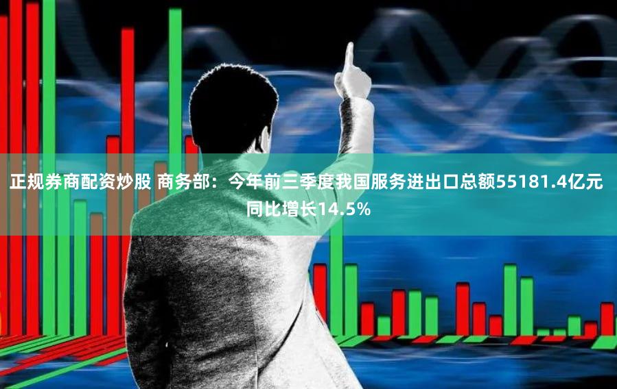 正规券商配资炒股 商务部：今年前三季度我国服务进出口总额55181.4亿元 同比增长14.5%