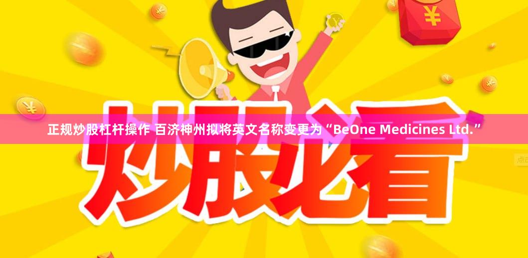 正规炒股杠杆操作 百济神州拟将英文名称变更为“BeOne Medicines Ltd.”