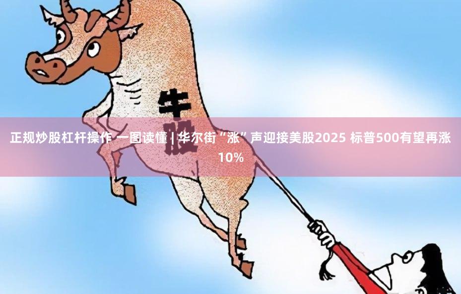正规炒股杠杆操作 一图读懂 | 华尔街“涨”声迎接美股2025 标普500有望再涨10%