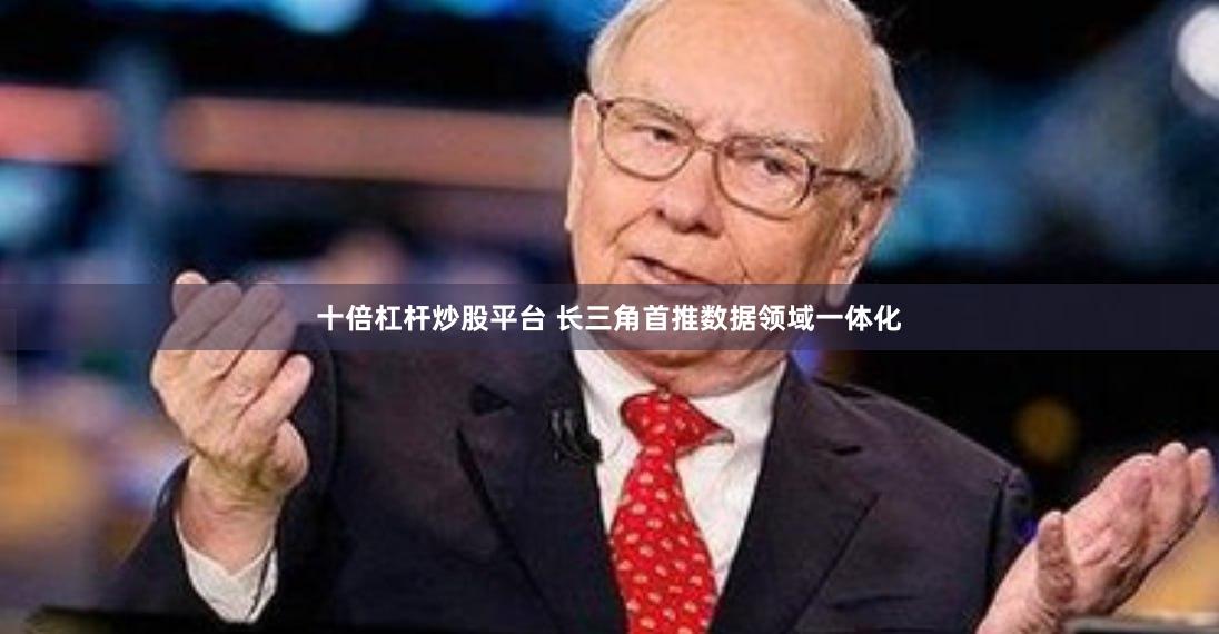 十倍杠杆炒股平台 长三角首推数据领域一体化