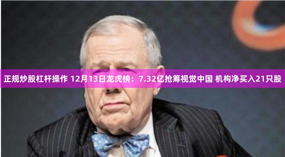 正规炒股杠杆操作 12月13日龙虎榜：7.32亿抢筹视觉中国 机构净买入21只股