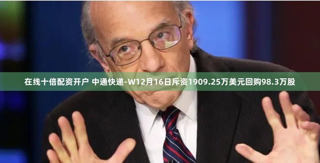 在线十倍配资开户 中通快递-W12月16日斥资1909.25万美元回购98.3万股
