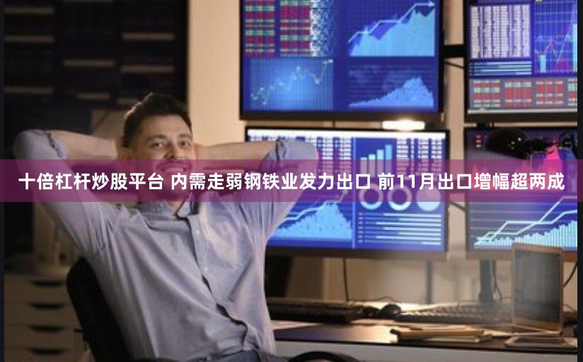十倍杠杆炒股平台 内需走弱钢铁业发力出口 前11月出口增幅超两成