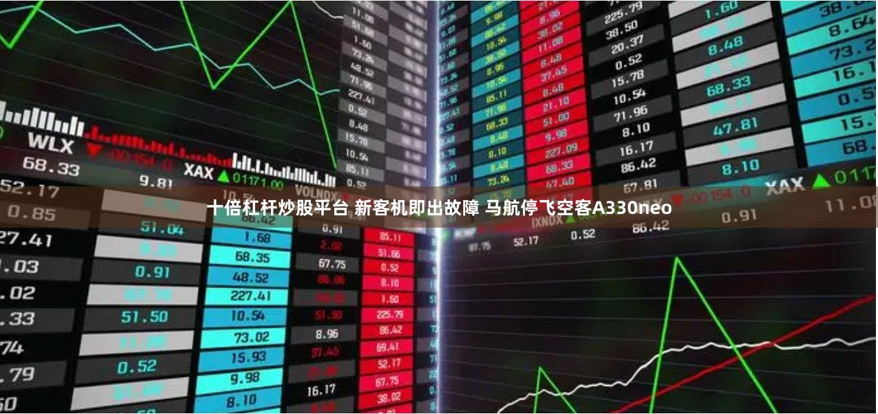 十倍杠杆炒股平台 新客机即出故障 马航停飞空客A330neo