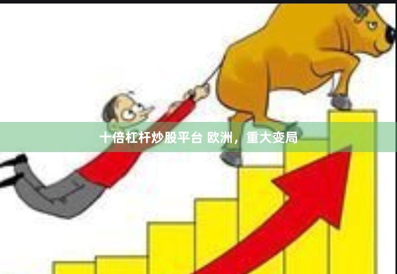 十倍杠杆炒股平台 欧洲，重大变局