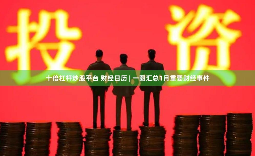 十倍杠杆炒股平台 财经日历 | 一图汇总1月重要财经事件