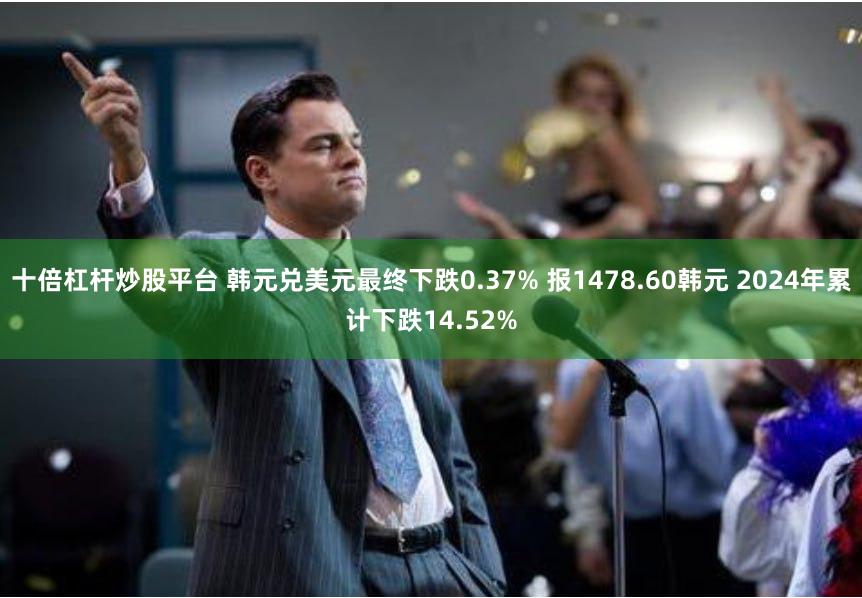 十倍杠杆炒股平台 韩元兑美元最终下跌0.37% 报1478.60韩元 2024年累计下跌14.52%