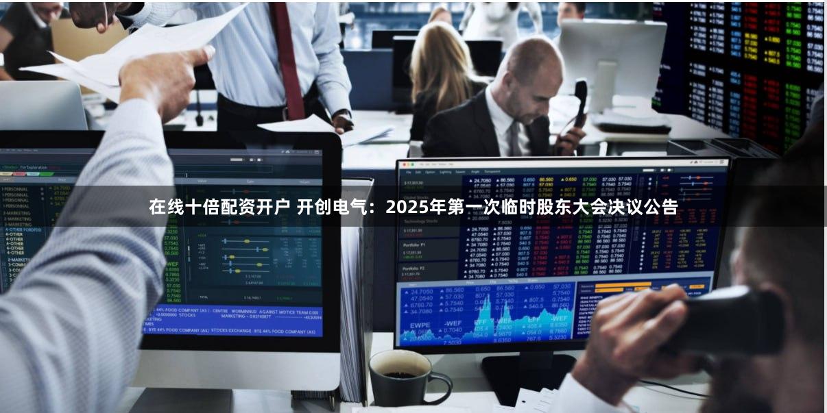 在线十倍配资开户 开创电气：2025年第一次临时股东大会决议公告