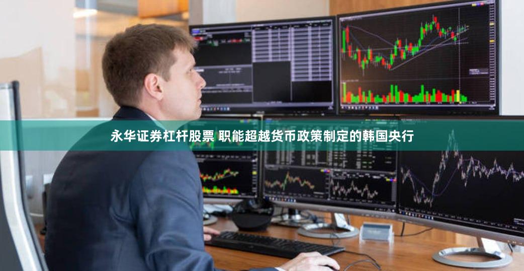 永华证券杠杆股票 职能超越货币政策制定的韩国央行
